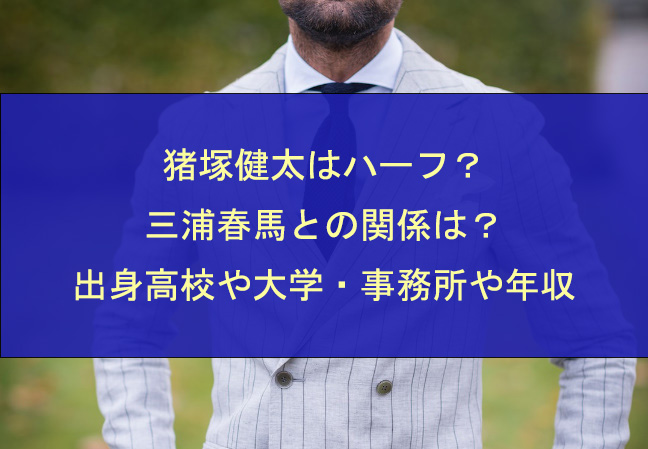 猪塚健太はハーフ？三浦春馬との関係は？出身高校や大学・事務所や年収