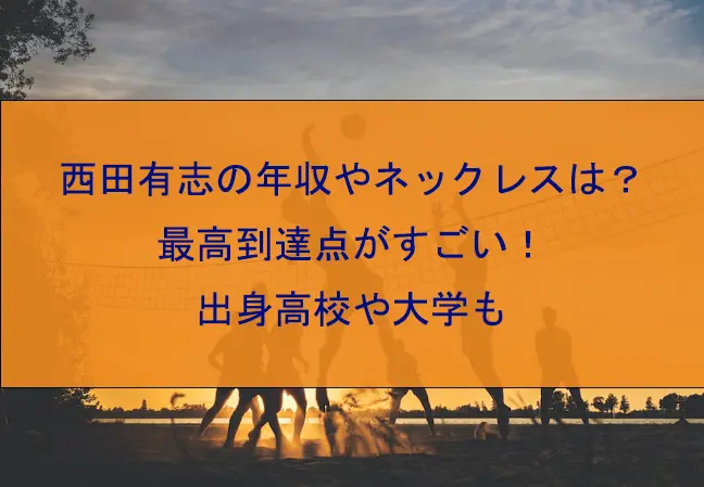 西田有志の年収やネックレスは？最高到達点がすごい！出身高校や大学も