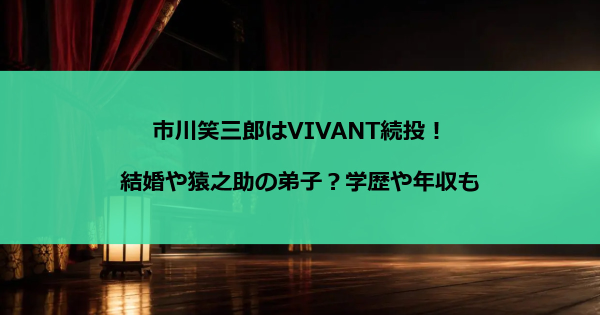 市川笑三郎はVIVANT続投！結婚や猿之助の弟子？学歴や年収も