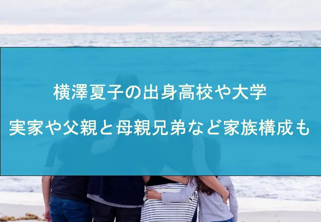 横澤夏子の出身高校や大学・実家や父親と母親兄弟など家族構成も