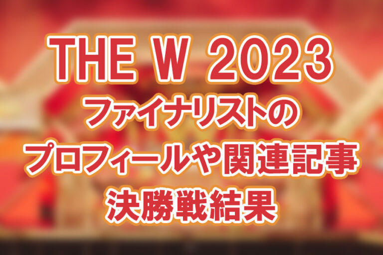 【THE W 2023】ファイナリストのプロフィールや関連記事・決勝戦結果