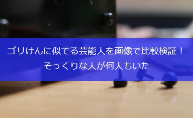 ゴリけんに似てる芸能人を画像で比較検証！そっくりな人が何人もいた