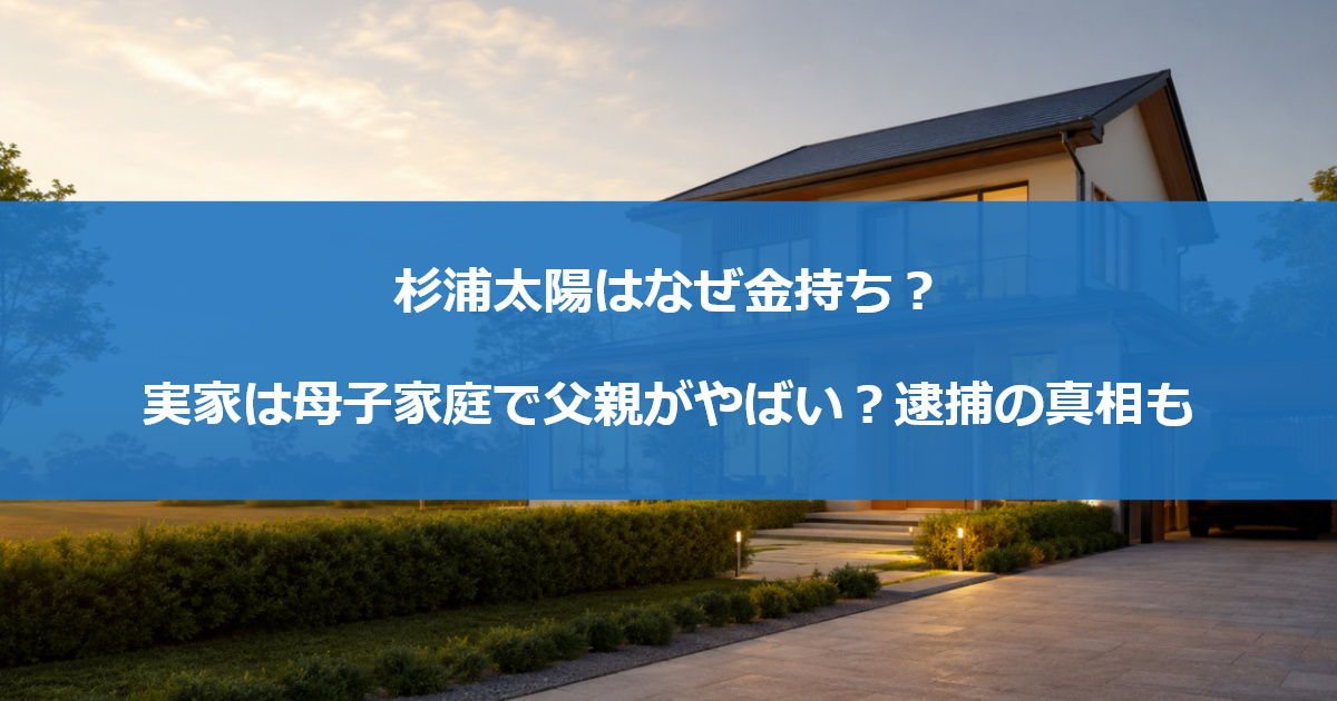 杉浦太陽はなぜ金持ち？実家は母子家庭で父親がやばい？逮捕の真相も
