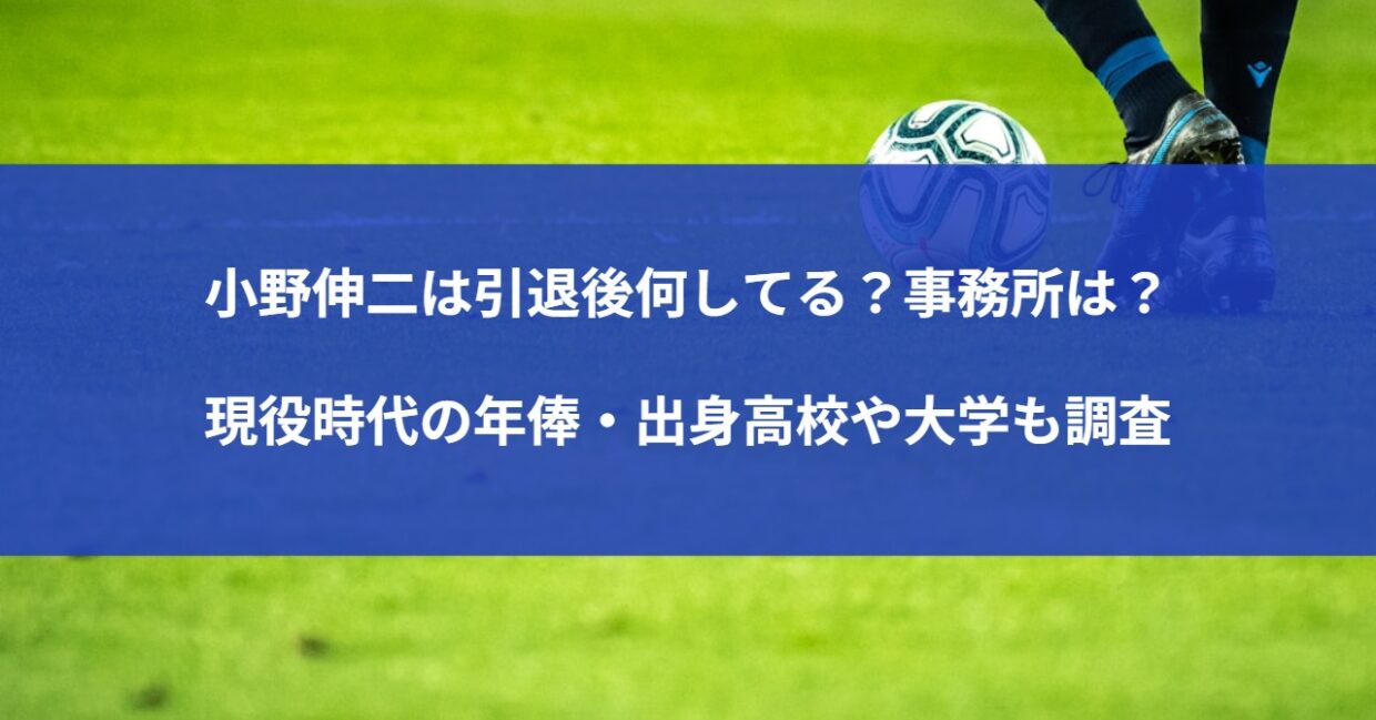 小野伸二は引退後何してる？事務所は？現役時代の年俸・出身高校や大学も調査