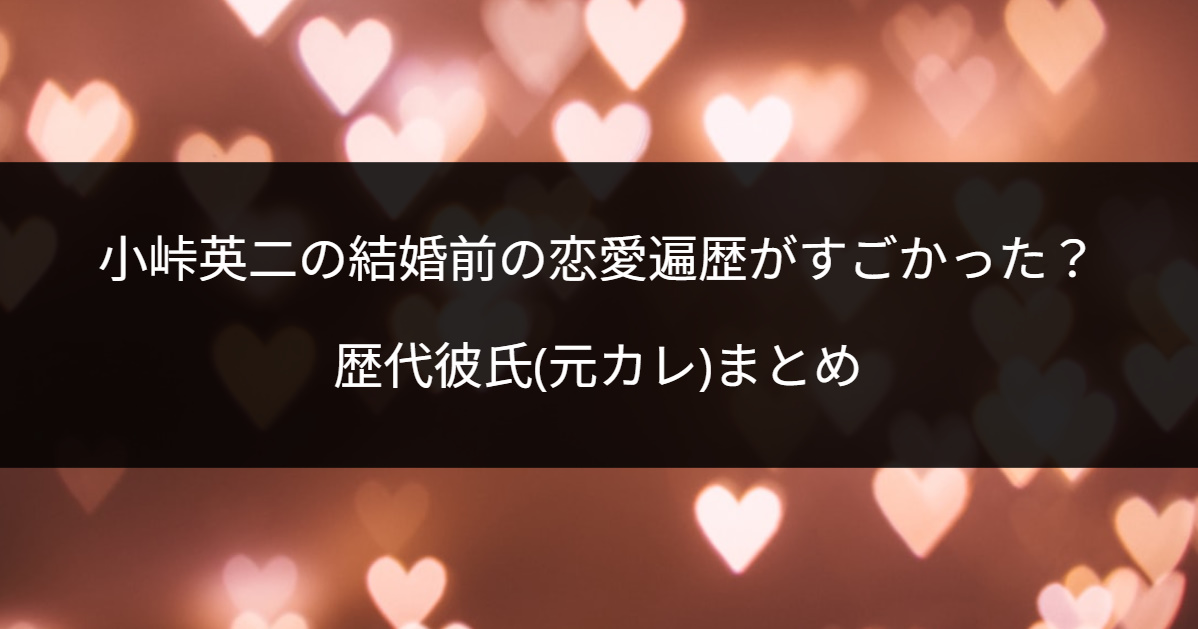 小峠英二の結婚前の恋愛遍歴がすごかった？歴代彼氏(元カレ)まとめ