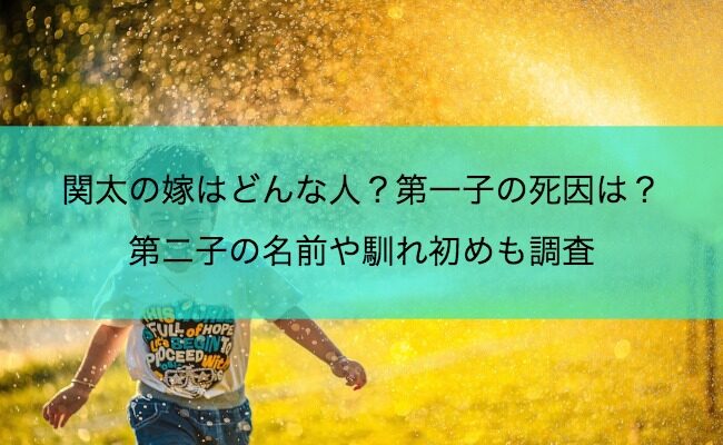 関太の嫁はどんな人？第一子の死因は？第二子の名前や馴れ初めも調査