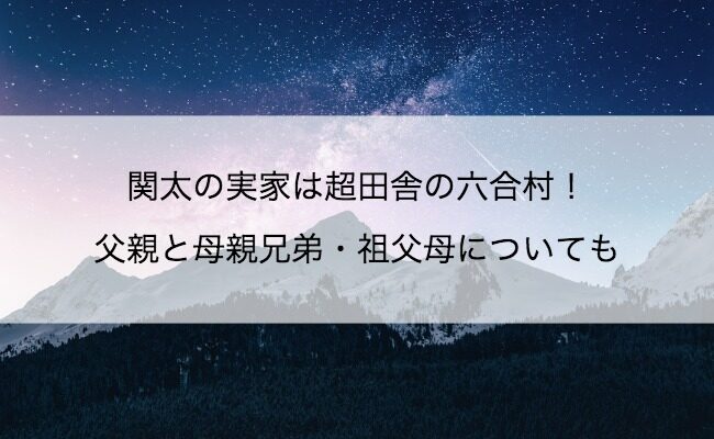 関太の実家は超田舎の六合村！父親と母親兄弟・祖父母についても