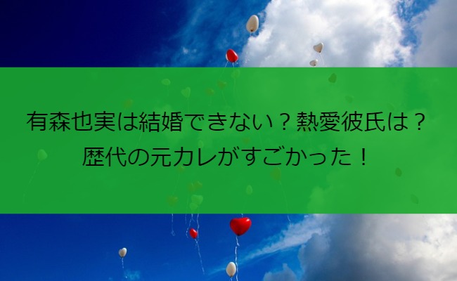 有森也実は結婚できない？熱愛彼氏は？歴代の元カレがすごかった！