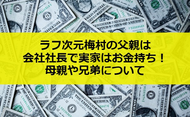 ラフ次元梅村の父親は会社社長で実家はお金持ち！母親や兄弟について