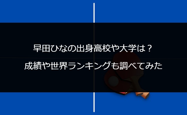 早田ひなの出身高校や大学は？成績や世界ランキングも調べてみた