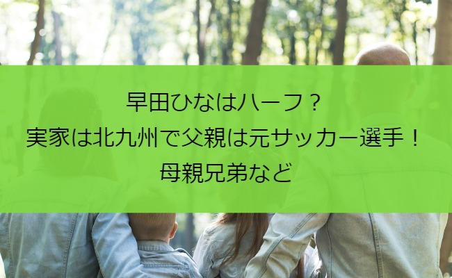 早田ひなはハーフ？実家は北九州で父親は元サッカー選手！母親兄弟など