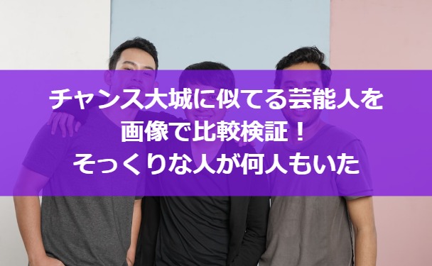 チャンス大城に似てる芸能人を画像で比較検証！そっくりな人が何人もいた