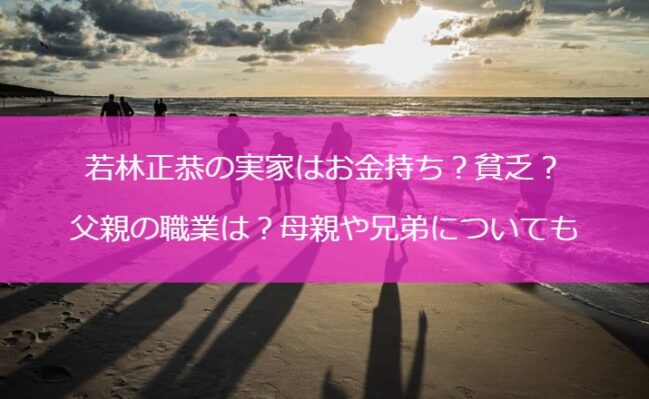 若林正恭の実家はお金持ち？貧乏？父親の職業は？母親や兄弟についても