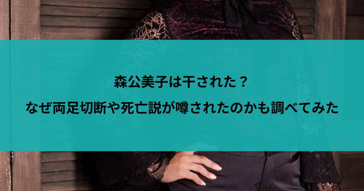 森公美子は干された？なぜ両足切断や死亡説が噂されたのかも調べてみた