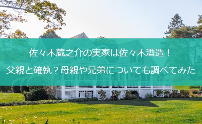 佐々木蔵之介の実家は佐々木酒造！父親と確執？母親や兄弟についても調べてみた