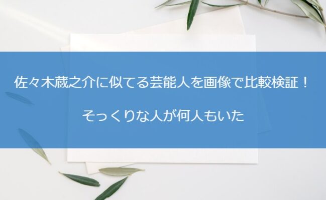 佐々木蔵之介に似てる芸能人を画像で比較検証！そっくりな人が何人もいた