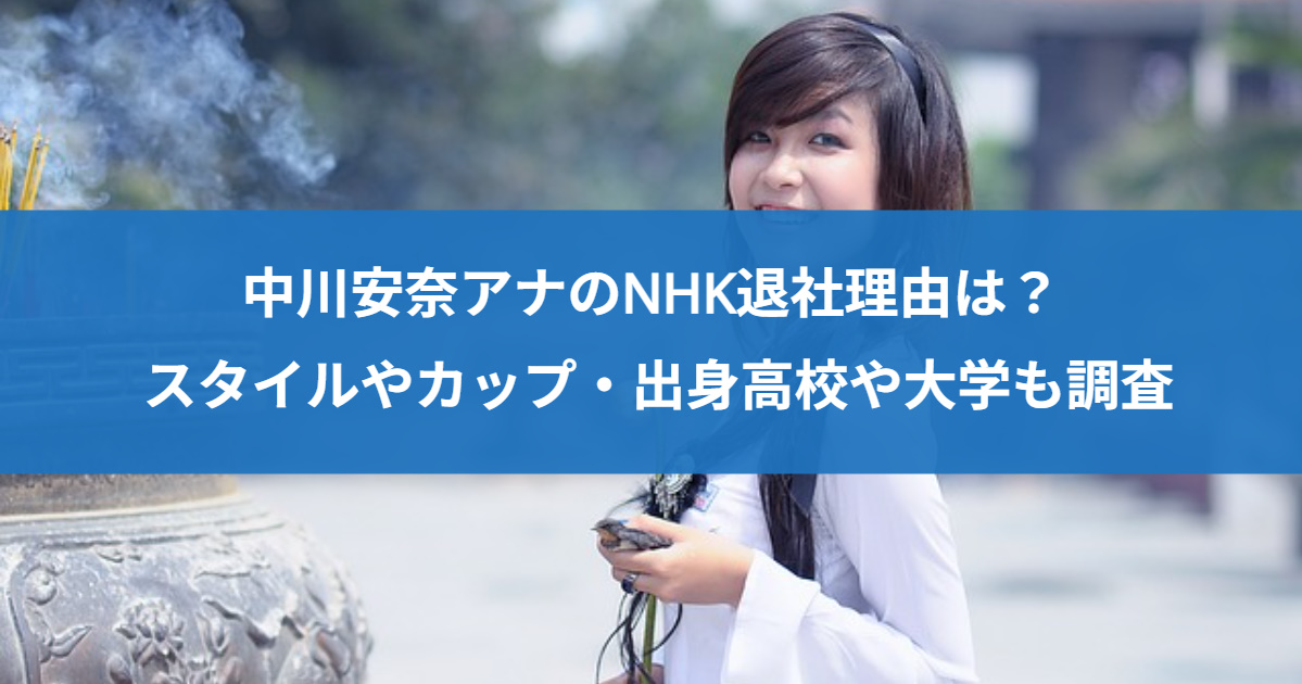 中川安奈アナのNHK退社理由は？スタイルやカップ・出身高校や大学も調査