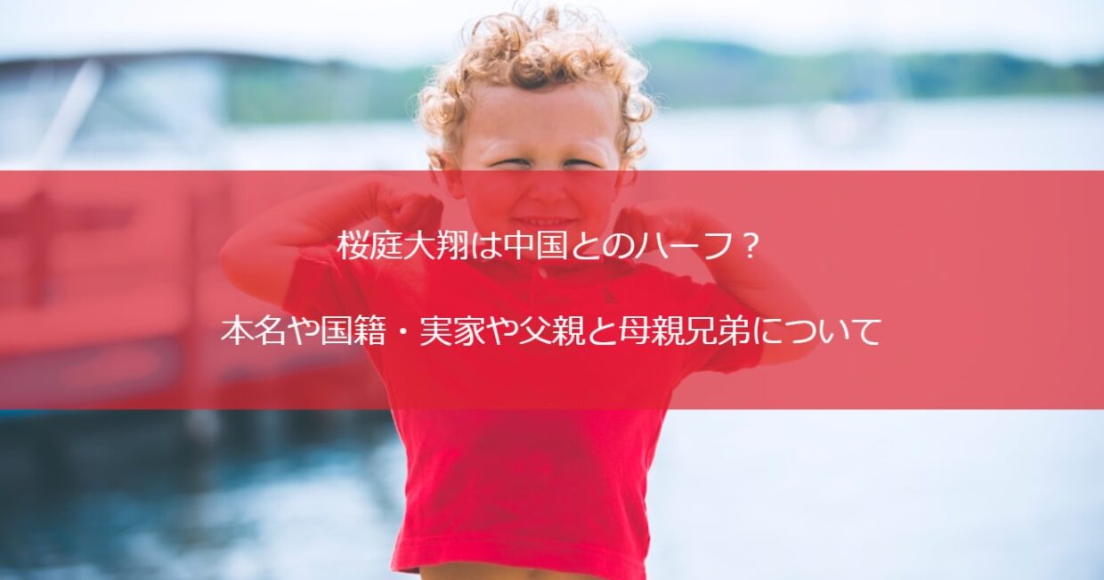 桜庭大翔は中国とのハーフ？本名や国籍・実家や父親と母親兄弟について