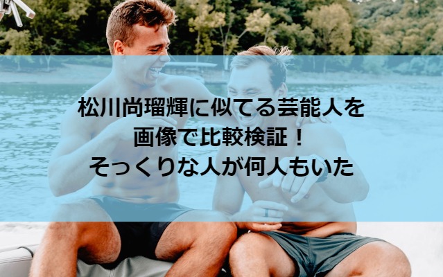 松川尚瑠輝に似てる芸能人を画像で比較検証！そっくりな人が何人もいた