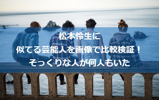 松本怜生に似てる芸能人を画像で比較検証！そっくりな人が何人もいた