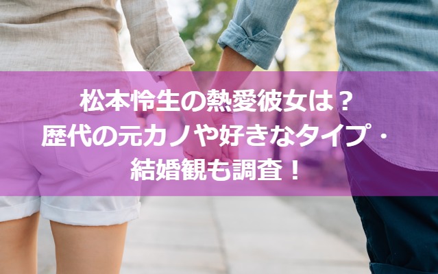 松本怜生の熱愛彼女は？歴代の元カノや好きなタイプ・結婚観も調査！