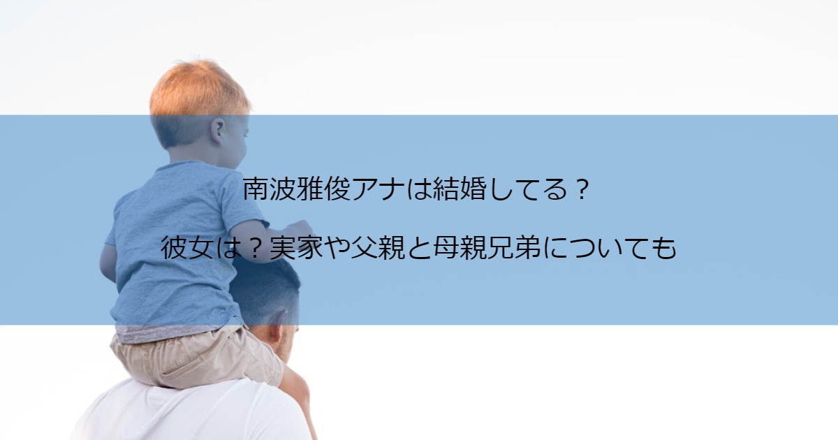 南波雅俊アナは結婚してる？彼女は？実家や父親と母親兄弟についても