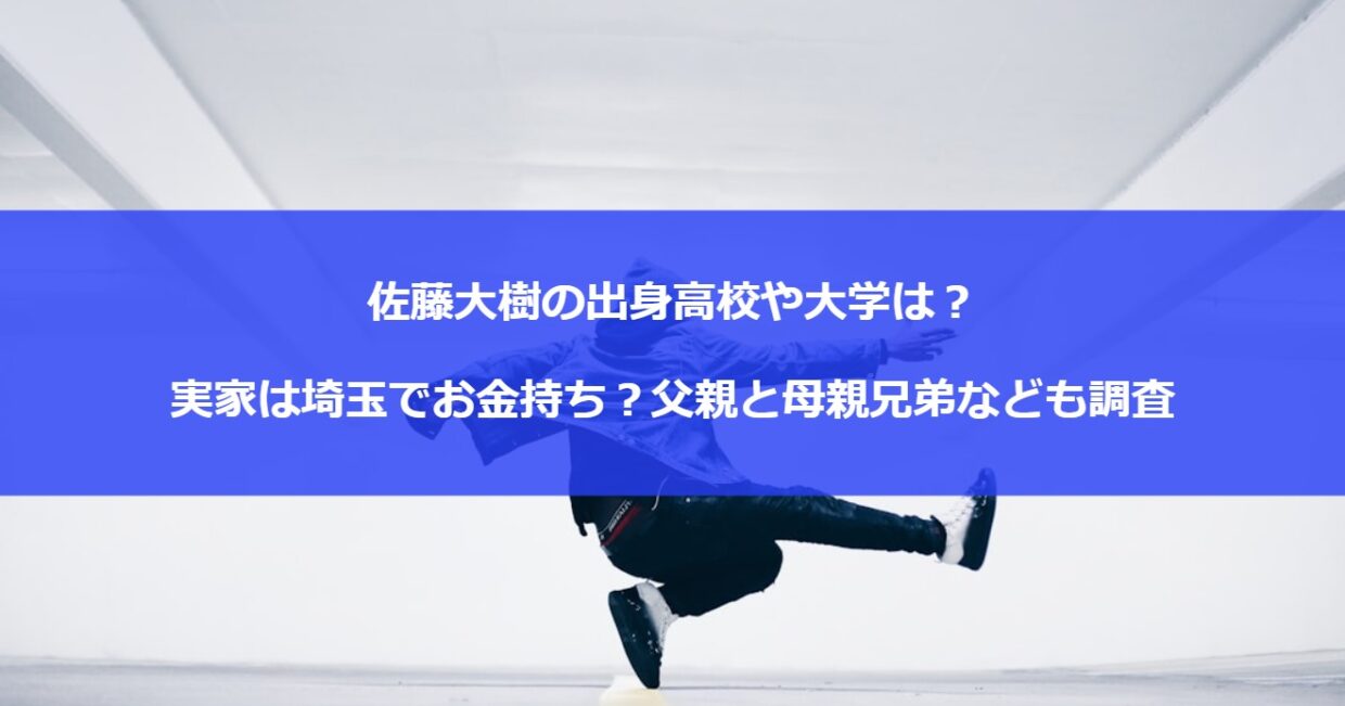 佐藤大樹の出身高校や大学は？実家は埼玉でお金持ち？父親と母親兄弟なども調査