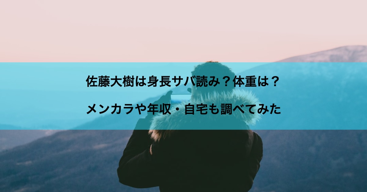 佐藤大樹は身長サバ読み？体重は？メンカラや年収・自宅も調べてみた