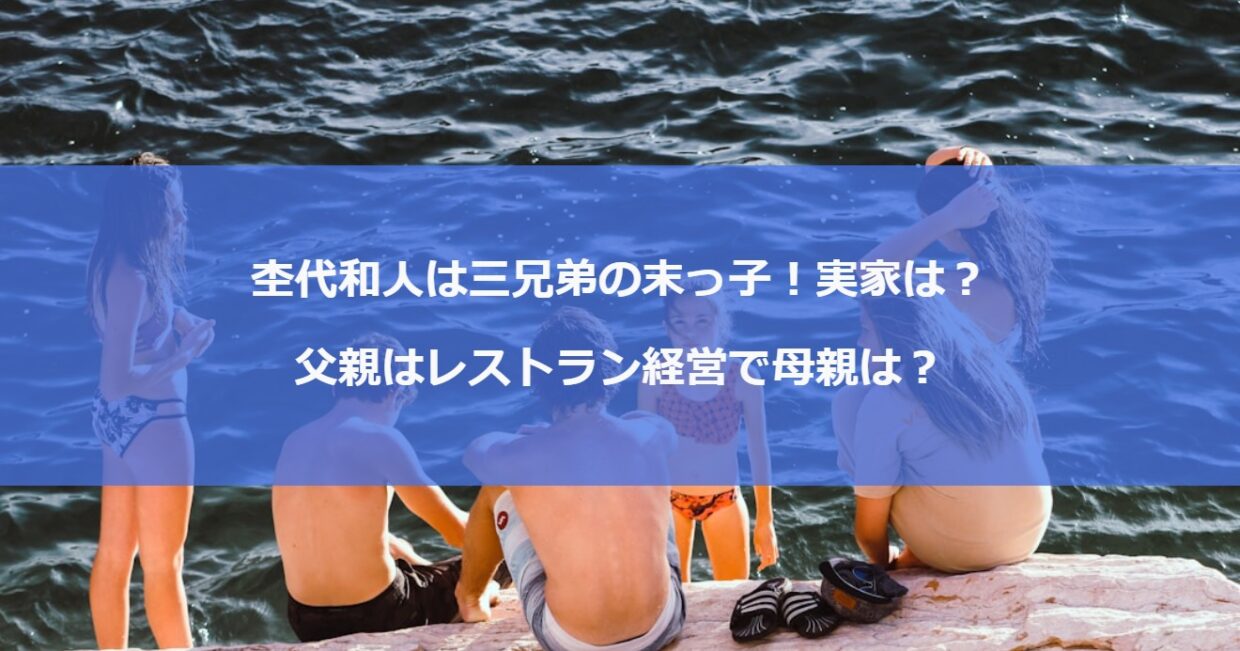 杢代和人は三兄弟の末っ子！実家は？父親はレストラン経営で母親は？