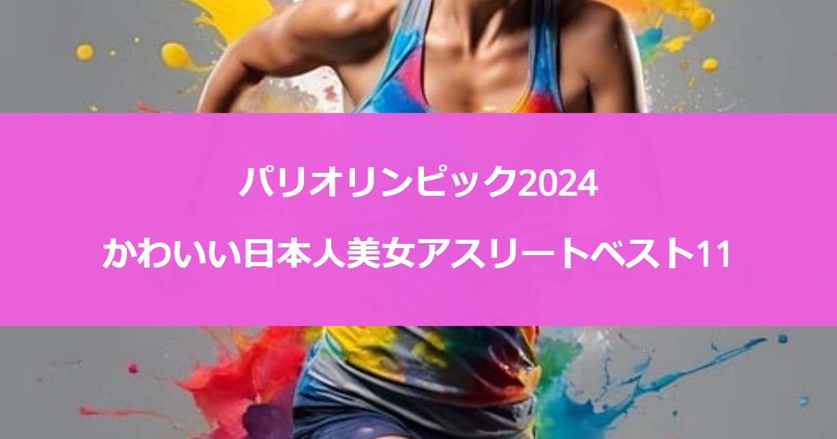 パリオリンピック2024｜かわいい日本人美女アスリートベスト11