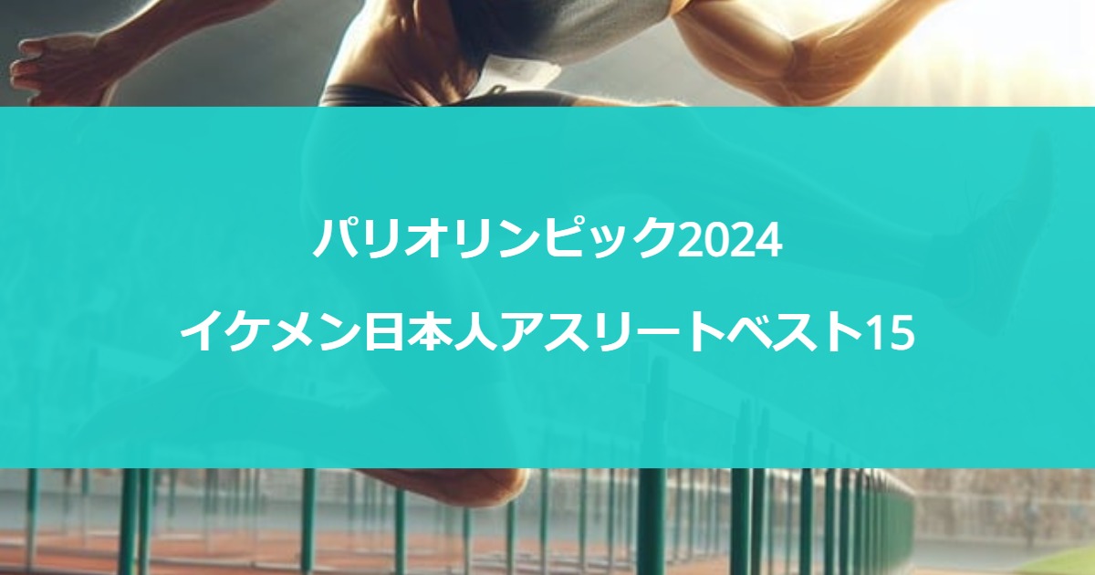 【パリオリンピック2024】イケメン日本人アスリートベスト15