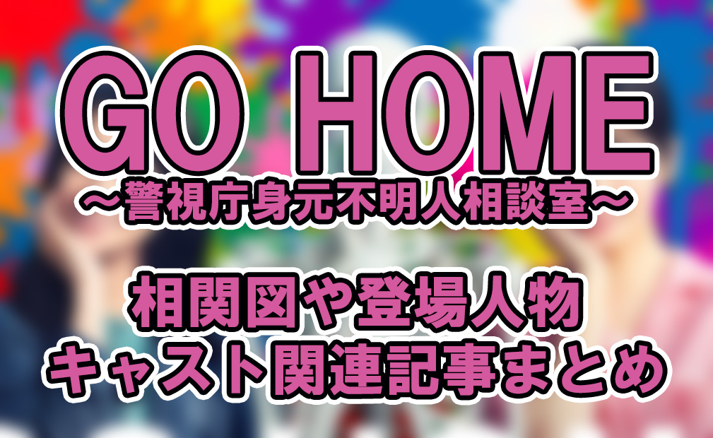 GO HOME～警視庁身元不明人相談室～の相関図や登場人物・キャスト関連記事まとめ