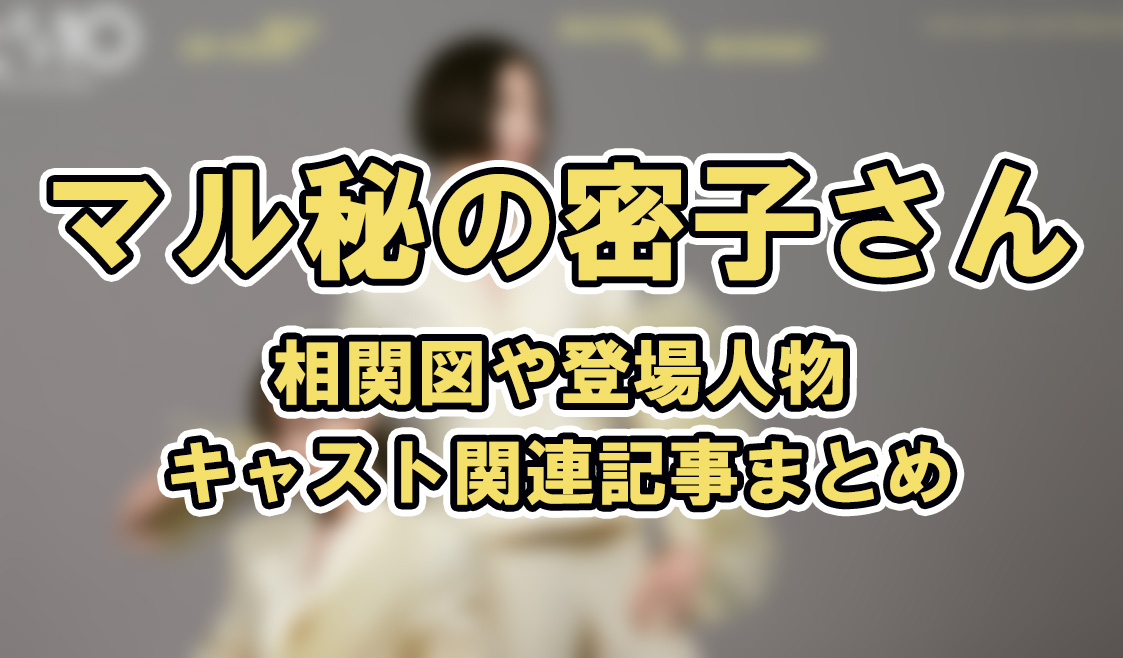 【マル秘の密子さん】相関図や登場人物・キャスト関連記事まとめ