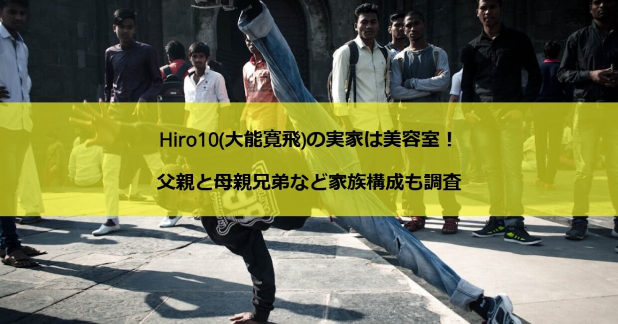 Hiro10(大能寛飛)の実家は美容室！父親と母親兄弟など家族構成も調査