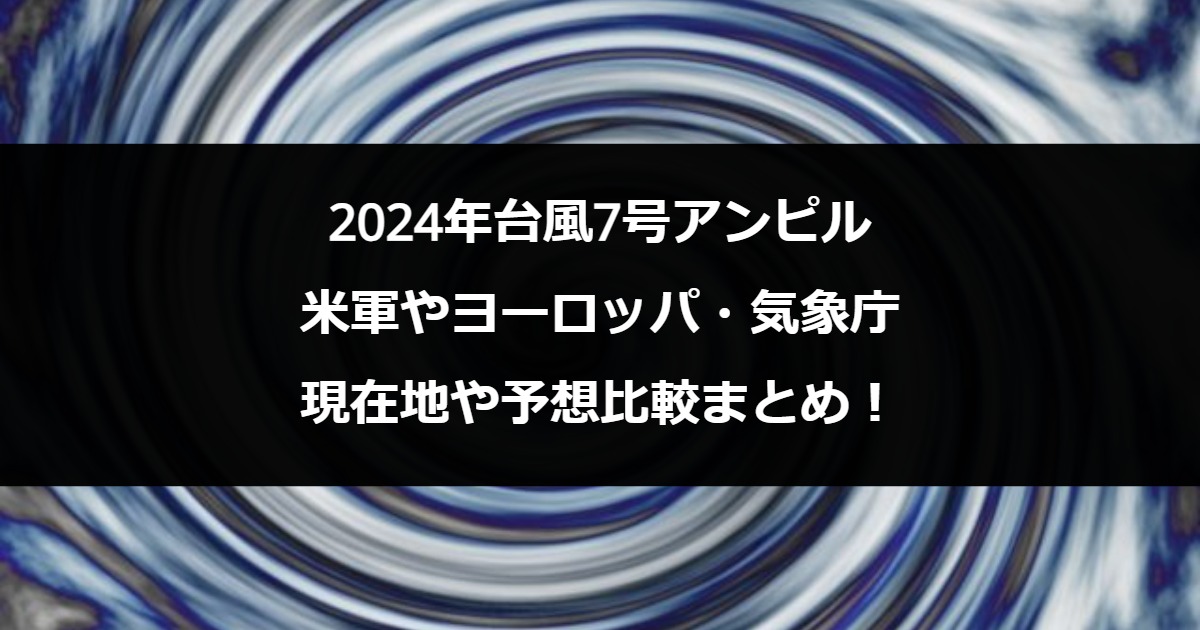 2024年台風7号アンピル｜米軍やヨーロッパ・気象庁の現在地や予想比較まとめ！