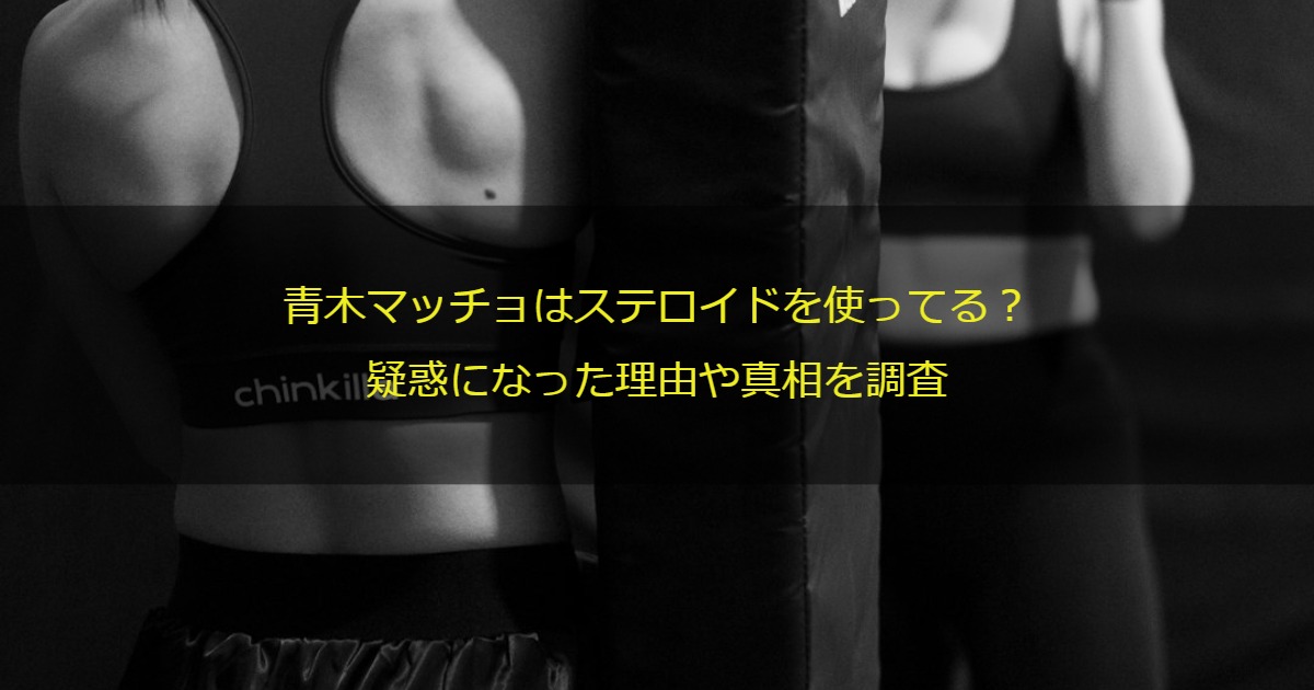 青木マッチョはステロイドを使ってる？疑惑になった理由や真相を調査