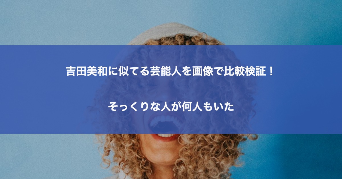 吉田美和に似てる芸能人を画像で比較検証！そっくりな人が何人もいた