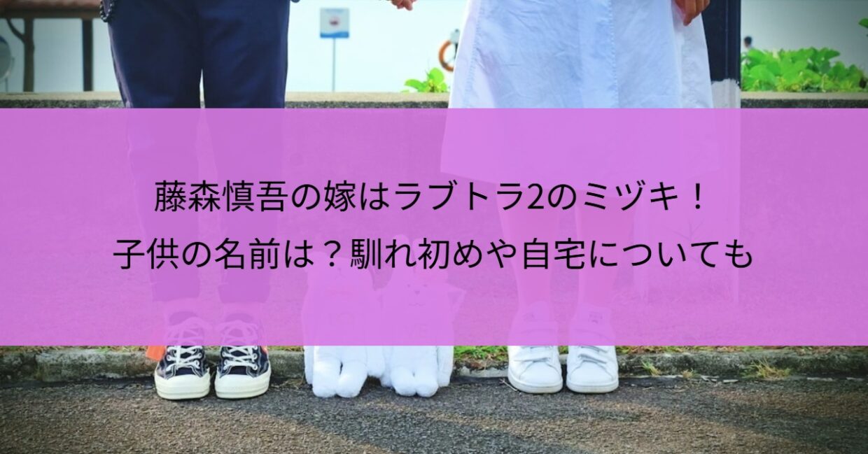 藤森慎吾の嫁はラブトラ2のミヅキ！子供の名前は？馴れ初めや自宅についても