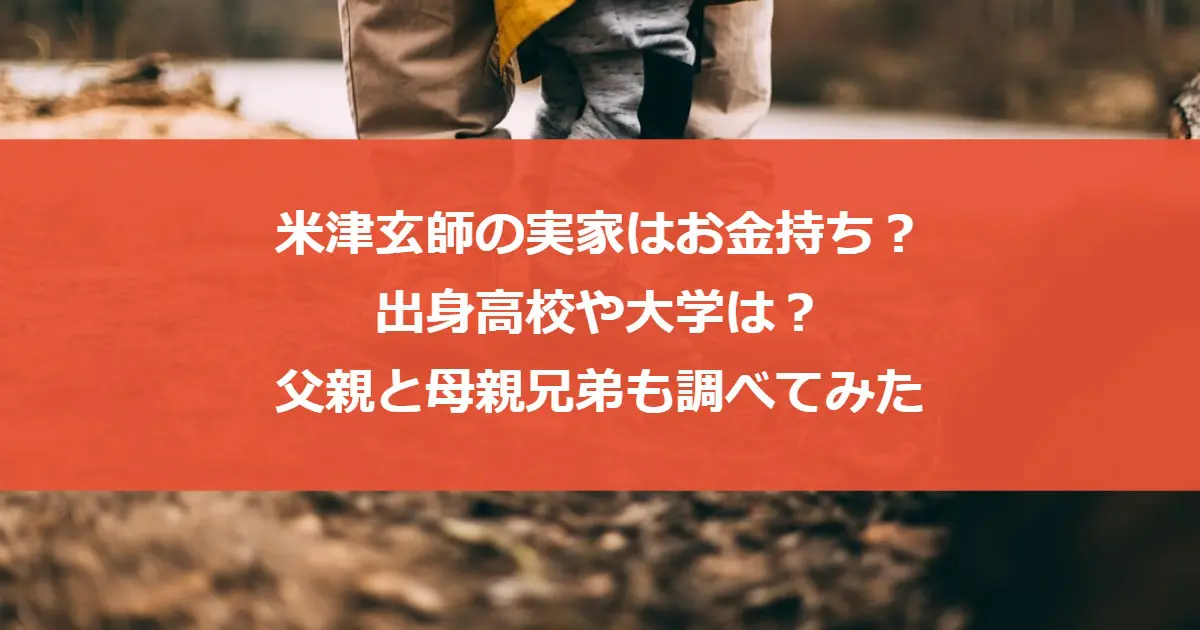 米津玄師の実家はお金持ち？出身高校や大学は？父親と母親兄弟も調べてみた