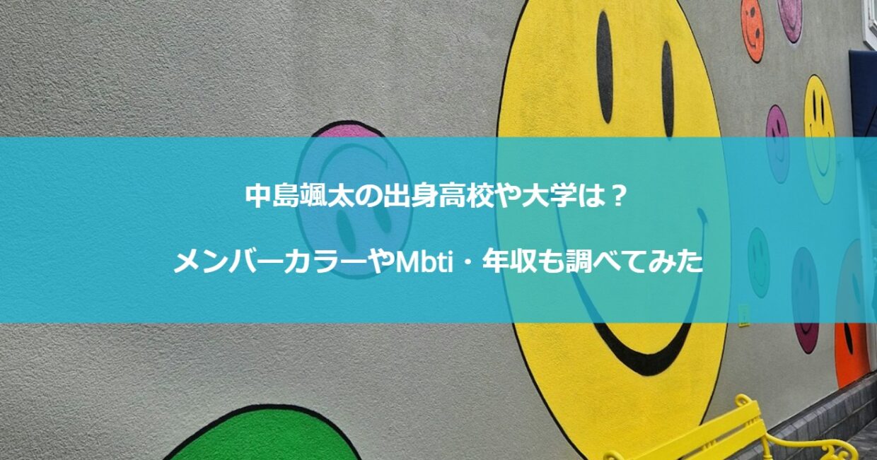 中島颯太の出身高校や大学は？メンバーカラーやMbti・年収も調べてみた