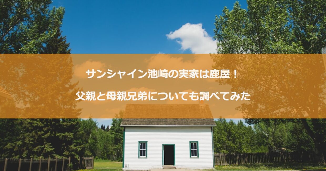 サンシャイン池崎の実家は鹿屋！父親と母親兄弟についても調べてみた