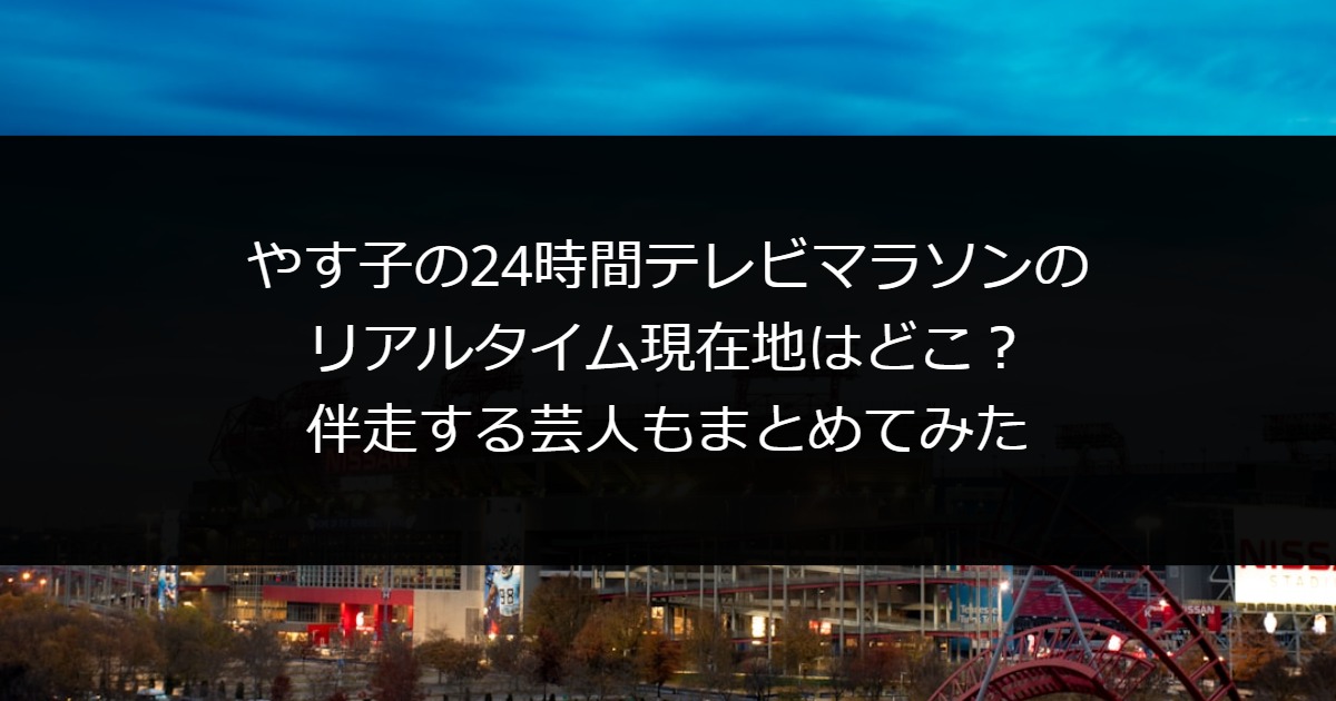 やす子の24時間テレビのマラソンのリアルタイム現在地はどこ？伴走する芸人もまとめてみた