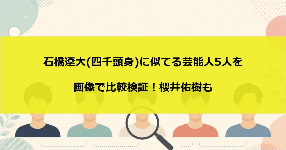 石橋遼大(四千頭身)に似てる芸能人5人を画像で比較検証！櫻井佑樹も