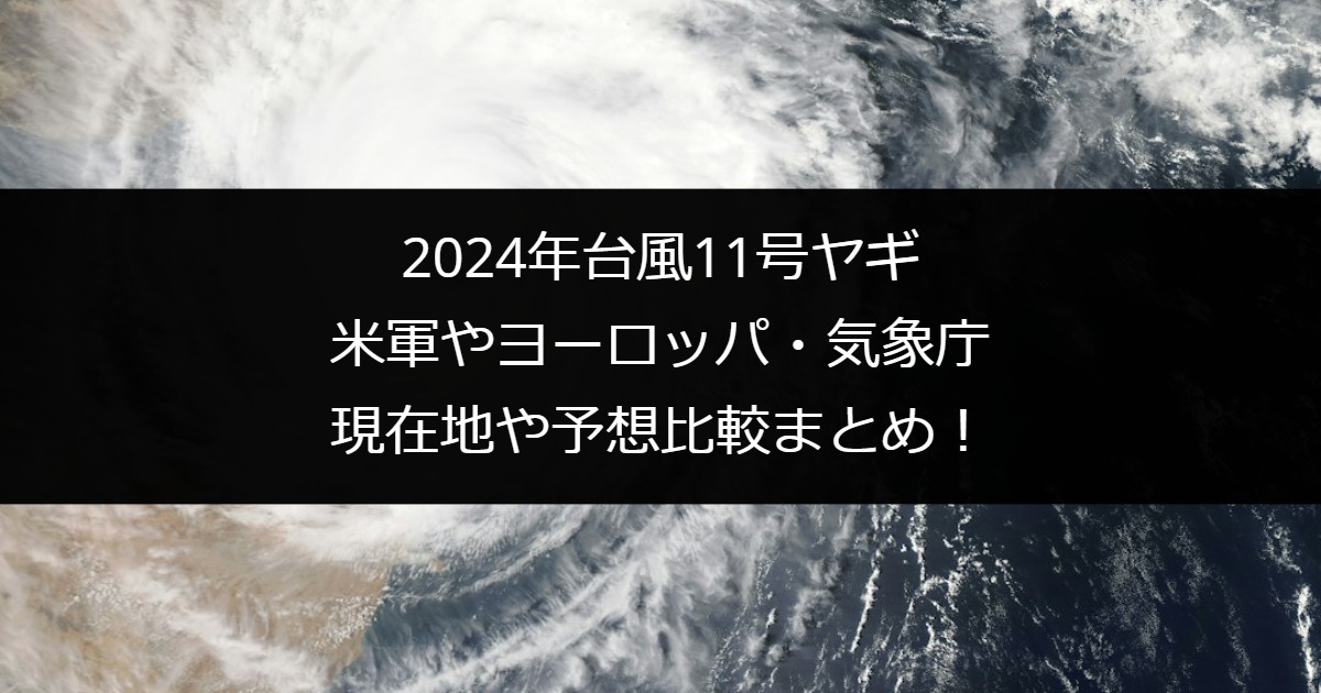 2024年台風11号ヤギ｜米軍やヨーロッパ・気象庁の現在地や予想比較まとめ！