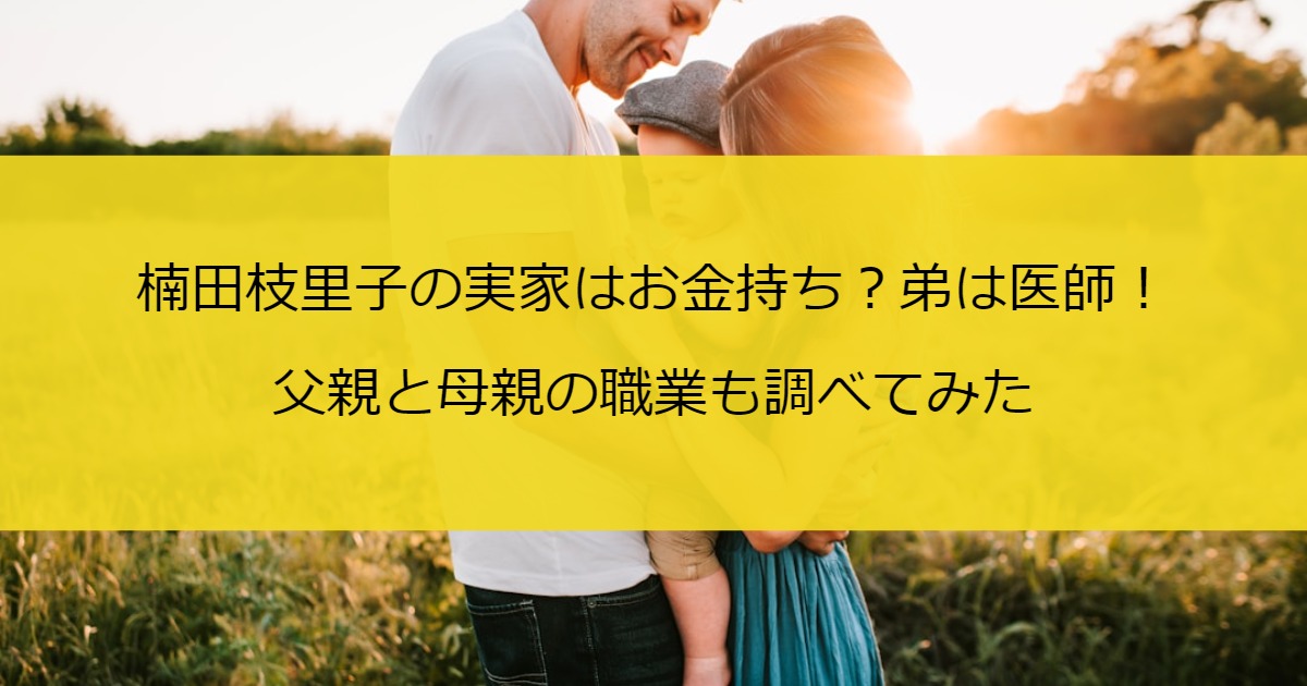 楠田枝里子の実家はお金持ち？弟は医師！父親と母親の職業も調べてみた