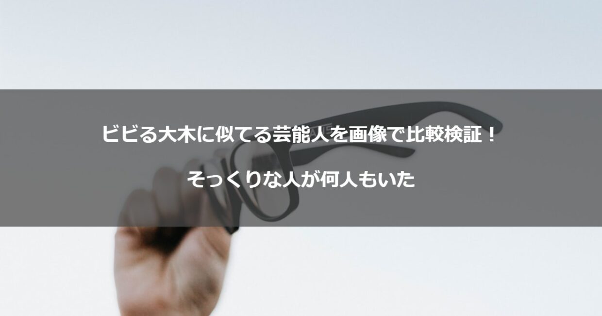 ビビる大木に似てる芸能人を画像で比較検証！そっくりな人が何人もいた