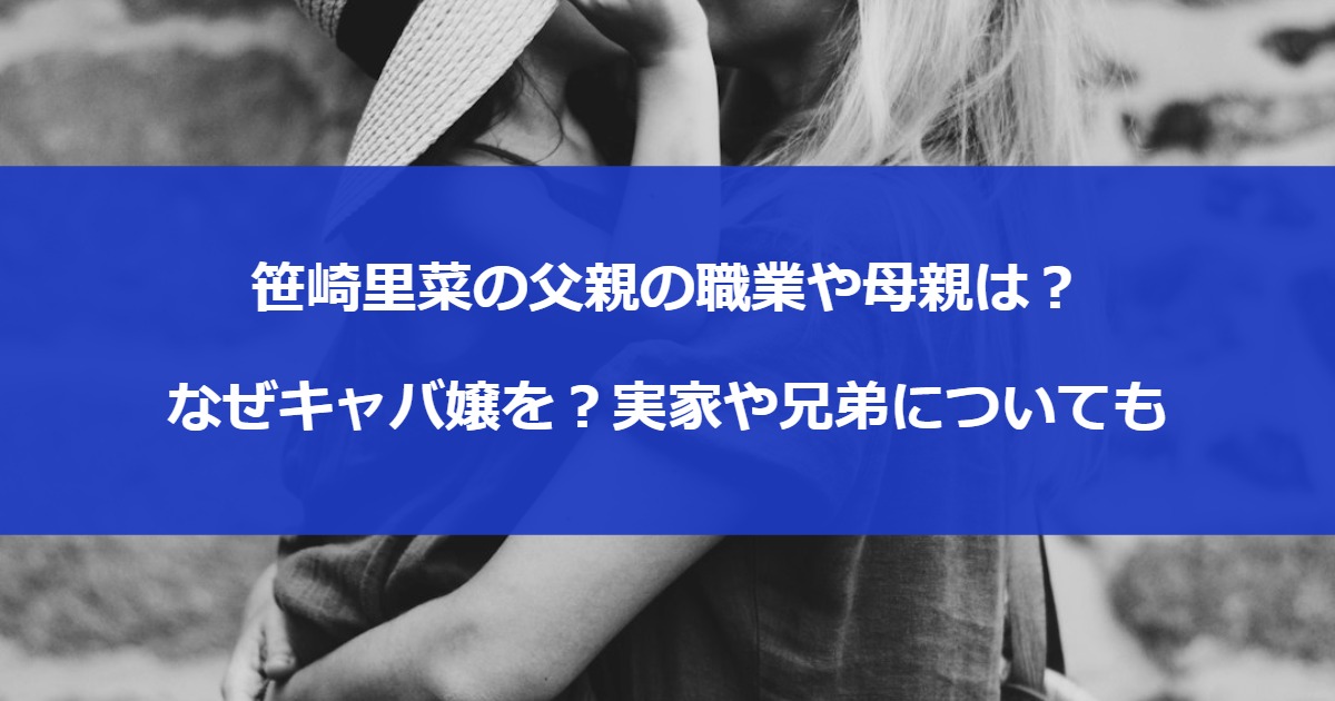 笹崎里菜の父親の職業や母親は？なぜキャバ嬢を？実家や兄弟についても