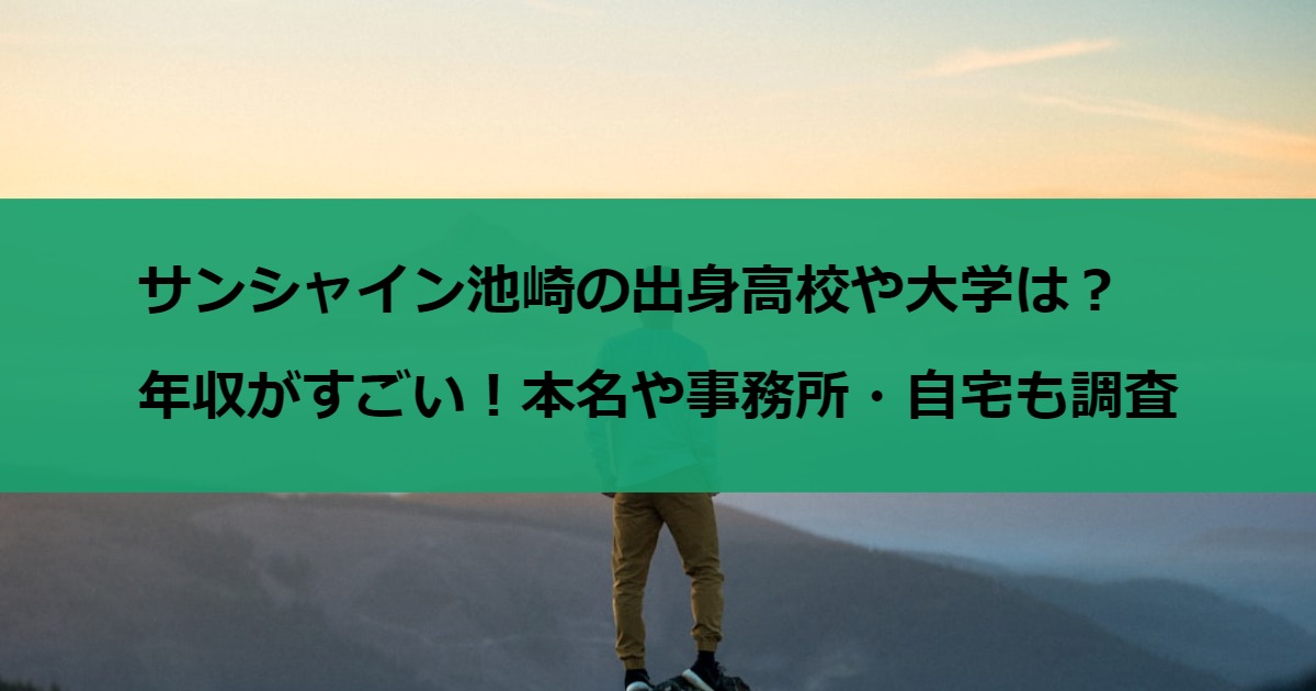 サンシャイン池崎の出身高校や大学は？年収がすごい！本名や事務所・自宅も調査