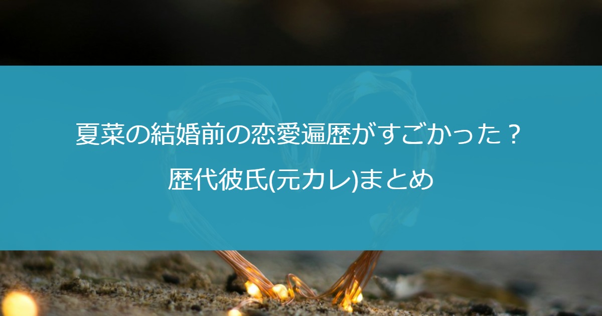 夏菜の結婚前の恋愛遍歴がすごかった？歴代彼氏(元カレ)まとめ