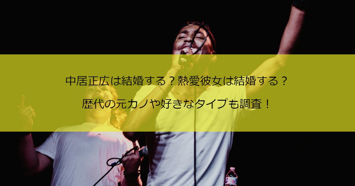 中居正広は結婚する？熱愛彼女は？歴代の元カノや好きなタイプも調査！